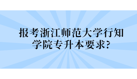 報考浙江師范大學行知學院專升本要求?