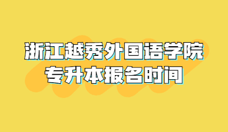 浙江越秀外國語學院專升本報名時間