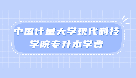 中國計量大學現代科技學院專升本學費