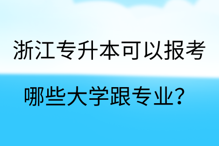 浙江專升本可以報考哪些大學跟專業？.png