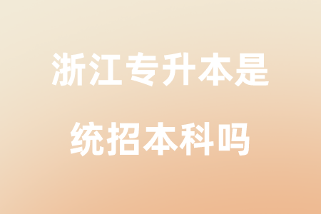 浙江專升本是統招本科嗎.png