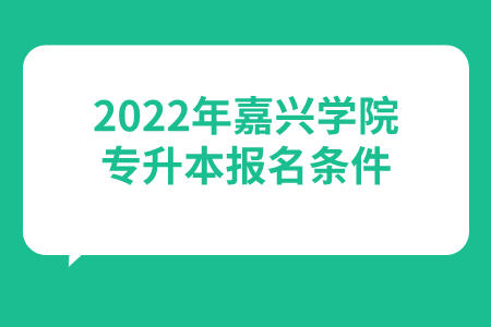 2022年嘉興學(xué)院專升本報名條件.jpeg