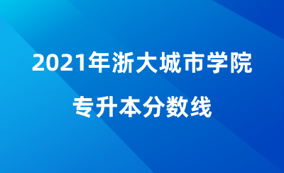 2021年浙大城市學院專升本分數線.png