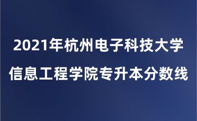 2021年杭州電子科技大學信息工程學院專升本分數線.png