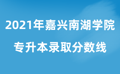2021年嘉興南湖學院專升本錄取分數線.png