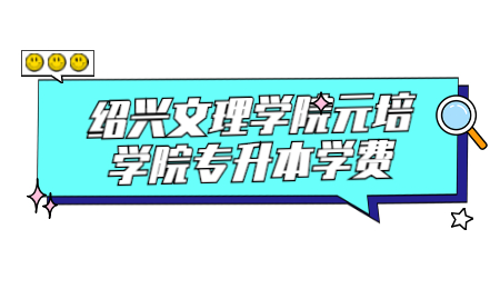 紹興文理學院元培學院專升本學費.jpg