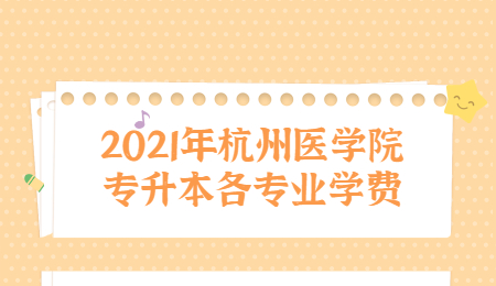 2021年杭州醫(yī)學(xué)院專升本各專業(yè)學(xué)費(fèi).jpg