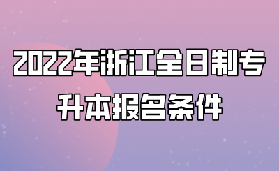 2022年浙江全日制專升本報名條件.png