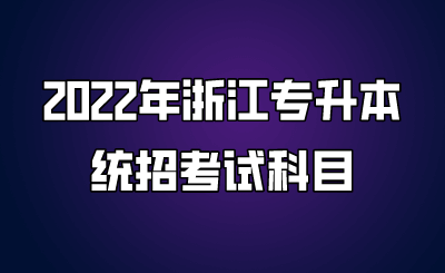 2022年浙江專升本統(tǒng)招考試科目.png