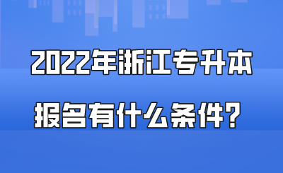 2022年浙江專升本報(bào)名有什么條件?.png