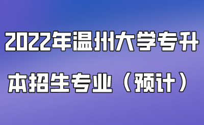2022年溫州大學(xué)專升本招生專業(yè)(預(yù)計).png