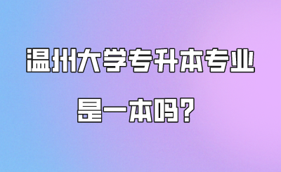 溫州大學(xué)專升本專業(yè)是一本嗎?.png