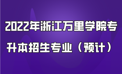 2022年浙江萬里學(xué)院專升本招生專業(yè)（預(yù)計）.png