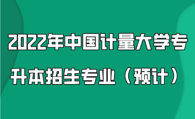2022年中國計量大學專升本招生專業(預計).png