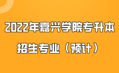 2022年嘉興學院專升本招生專業(預計).png