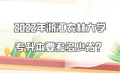 2022年浙江農林大學專升本要考多少分?.png
