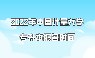 2022年中國計(jì)量大學(xué)專升本報(bào)名時間.png