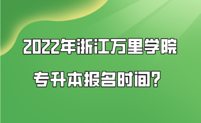 2022年浙江萬里學院專升本報名時間?.png