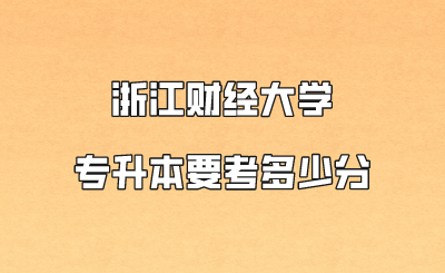 浙江財經大學專升本要考多少分.png