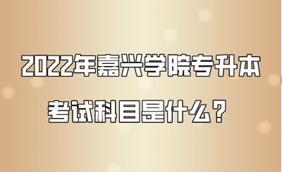 2022年嘉興學院專升本考試科目是什么?.png