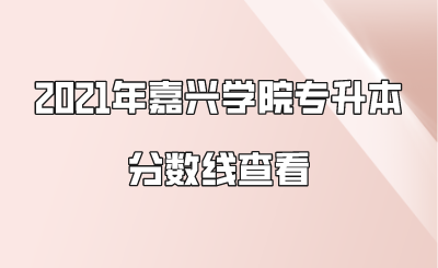 2021年嘉興學院專升本分數(shù)線查看.png