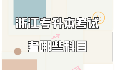 浙江專升本考試考哪些科目.png
