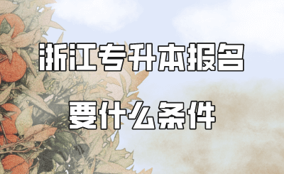 浙江專升本報名要什么條件.png