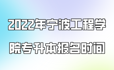 2022年寧波工程學院專升本報名時間.png