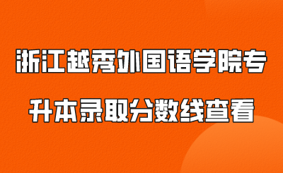 浙江越秀外國語學院專升本錄取分數(shù)線查看.png
