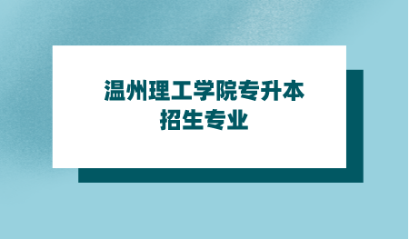 溫州理工學(xué)院專升本招生專業(yè).png
