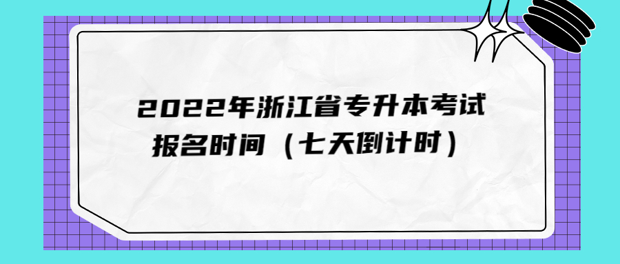 2022年浙江省專升本考試報(bào)名時(shí)間（七天倒計(jì)時(shí)）.jpg