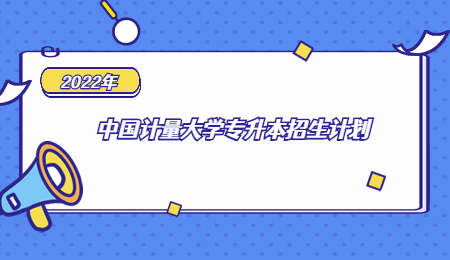 2022年中國計(jì)量大學(xué)專升本招生計(jì)劃.jpg