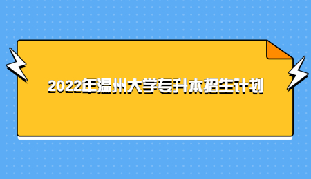 2022年溫州大學專升本招生計劃.jpg