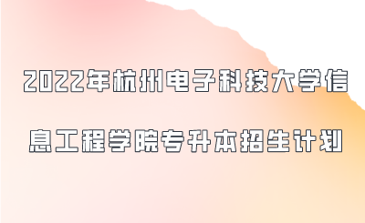 2022年杭州電子科技大學信息工程學院專升本招生計劃.png