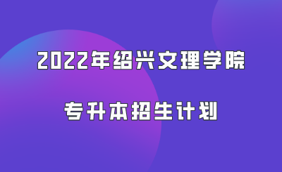 2022年紹興文理學(xué)院專升本招生計(jì)劃.png