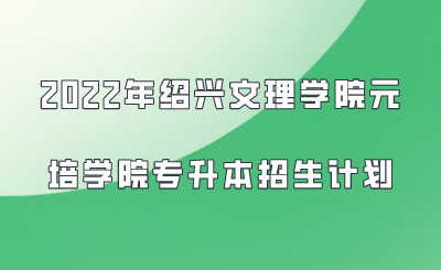 2022年紹興文理學院元培學院專升本招生計劃.png