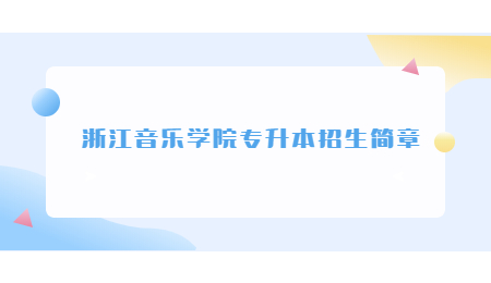 浙江音樂(lè)學(xué)院專(zhuān)升本招生簡(jiǎn)章.jpg