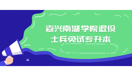 嘉興南湖學(xué)院退役士兵免試專升本.jpg