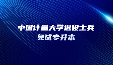 中國(guó)計(jì)量大學(xué)退役士兵免試專(zhuān)升本.jpg