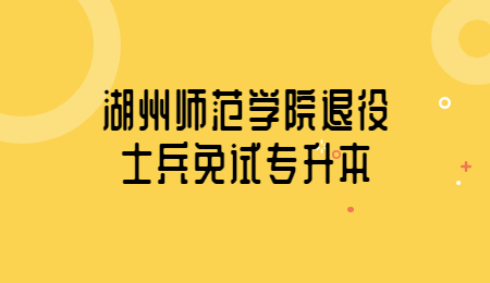 湖州師范學(xué)院退役士兵免試專升本.jpg