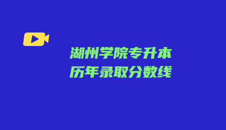 湖州學(xué)院專升本歷年錄取分?jǐn)?shù)線.jpg