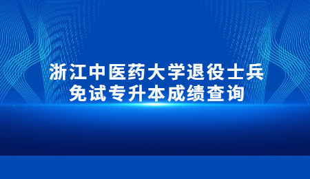 浙江中醫藥大學退役士兵免試專升本成績查詢.jpg