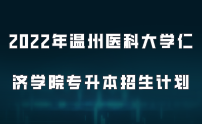 2022年溫州醫科大學仁濟學院專升本招生計劃.png