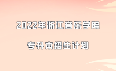2022年浙江音樂學(xué)院專升本招生計(jì)劃.png