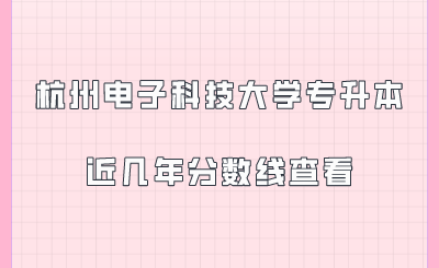 杭州電子科技大學專升本近幾年分數線查看.png