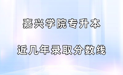 嘉興學院專升本近幾年錄取分數線.png
