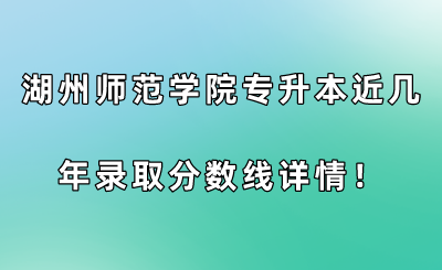湖州師范學(xué)院專升本近幾年錄取分?jǐn)?shù)線詳情!.png