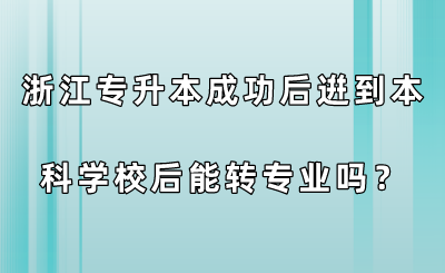 浙江專升本成功后逬到本科學校后能轉專業嗎？.png