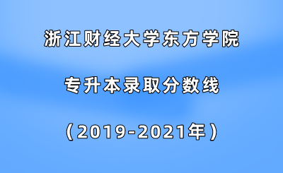 浙江財經大學東方學院專升本錄取分數線(2019-2021年).png