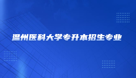 溫州醫科大學專升本招生專業.jpg